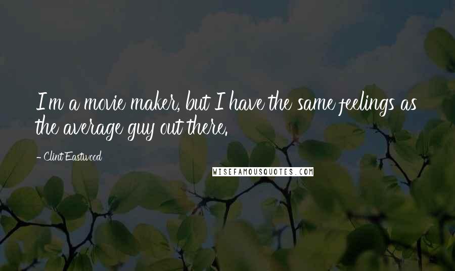 Clint Eastwood Quotes: I'm a movie maker, but I have the same feelings as the average guy out there.