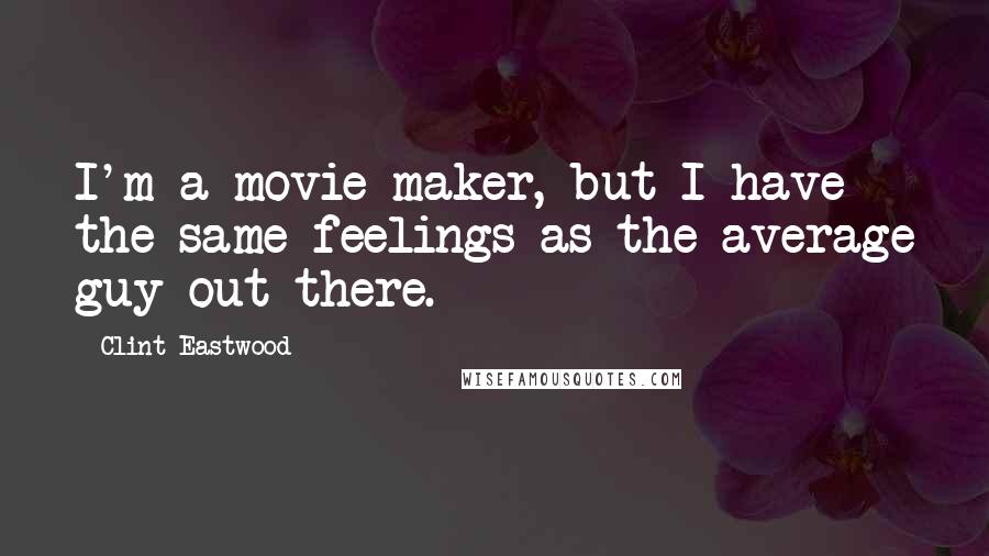 Clint Eastwood Quotes: I'm a movie maker, but I have the same feelings as the average guy out there.