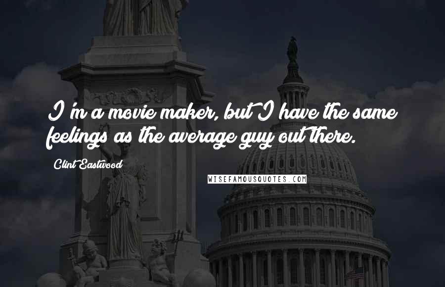 Clint Eastwood Quotes: I'm a movie maker, but I have the same feelings as the average guy out there.