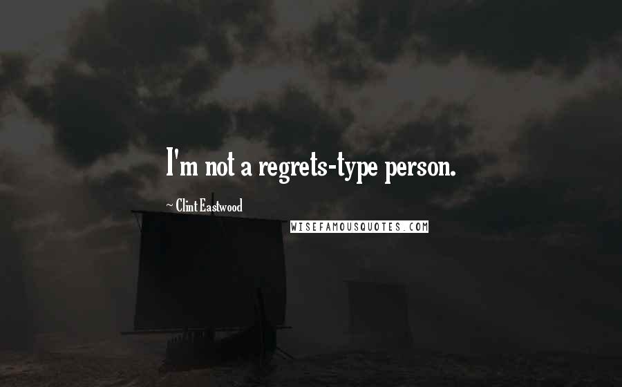 Clint Eastwood Quotes: I'm not a regrets-type person.