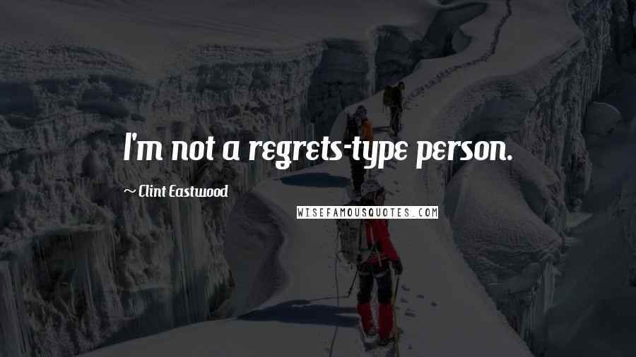 Clint Eastwood Quotes: I'm not a regrets-type person.