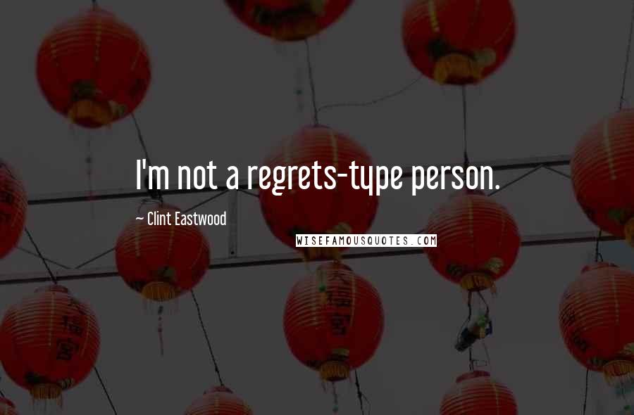 Clint Eastwood Quotes: I'm not a regrets-type person.
