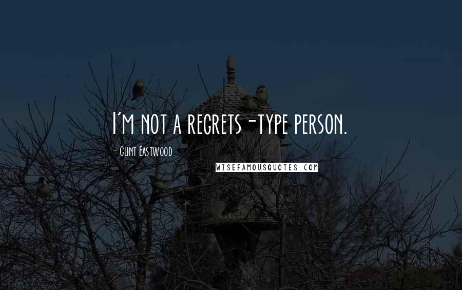 Clint Eastwood Quotes: I'm not a regrets-type person.