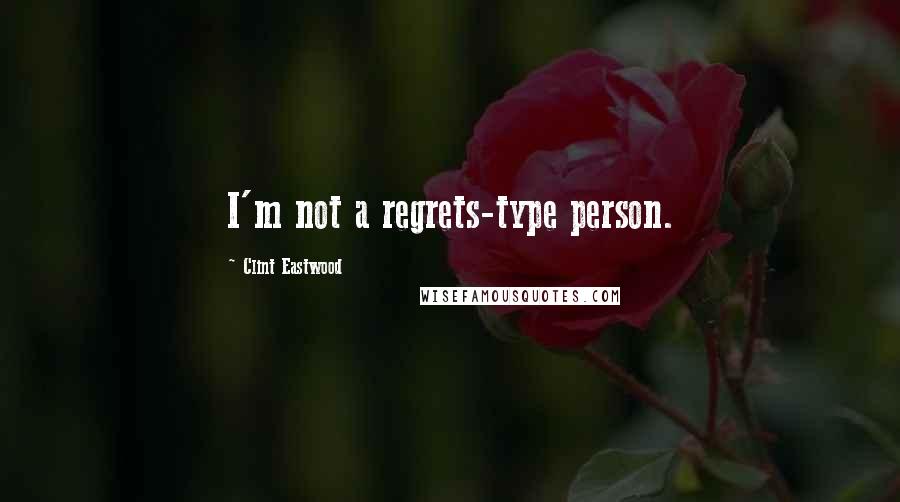 Clint Eastwood Quotes: I'm not a regrets-type person.