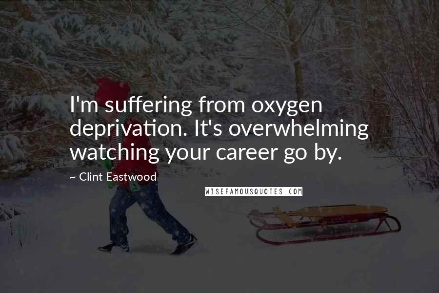 Clint Eastwood Quotes: I'm suffering from oxygen deprivation. It's overwhelming watching your career go by.