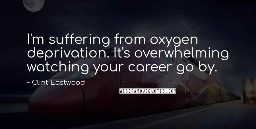 Clint Eastwood Quotes: I'm suffering from oxygen deprivation. It's overwhelming watching your career go by.