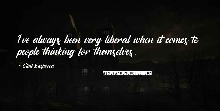 Clint Eastwood Quotes: I've always been very liberal when it comes to people thinking for themselves.