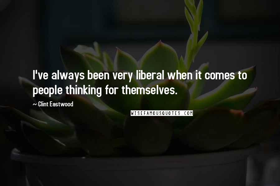 Clint Eastwood Quotes: I've always been very liberal when it comes to people thinking for themselves.