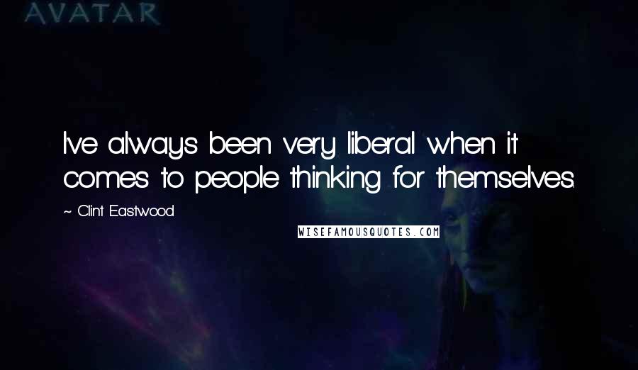 Clint Eastwood Quotes: I've always been very liberal when it comes to people thinking for themselves.