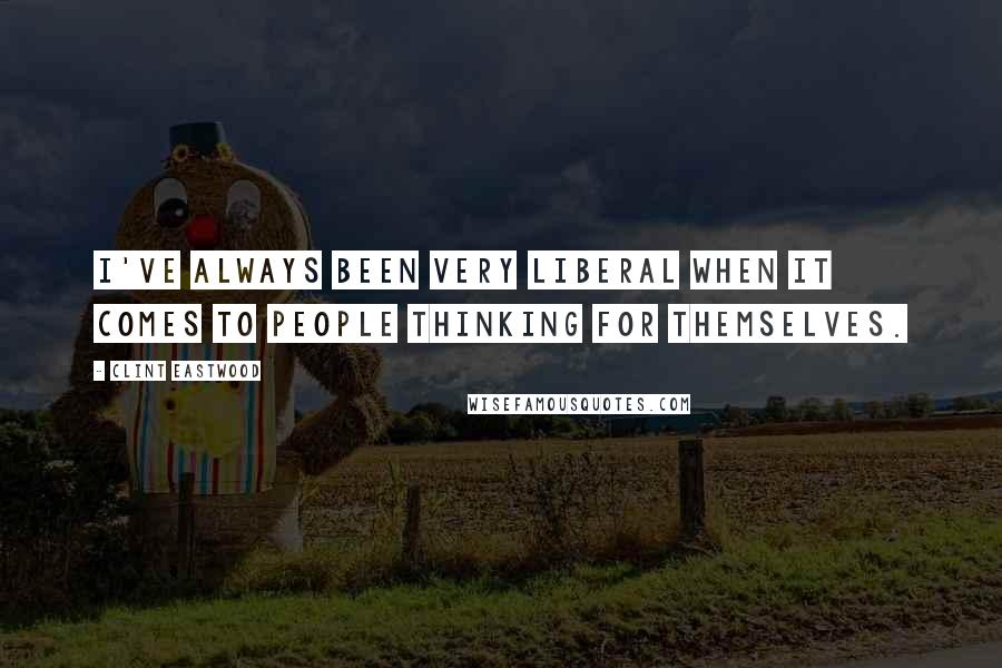 Clint Eastwood Quotes: I've always been very liberal when it comes to people thinking for themselves.