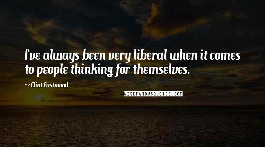 Clint Eastwood Quotes: I've always been very liberal when it comes to people thinking for themselves.