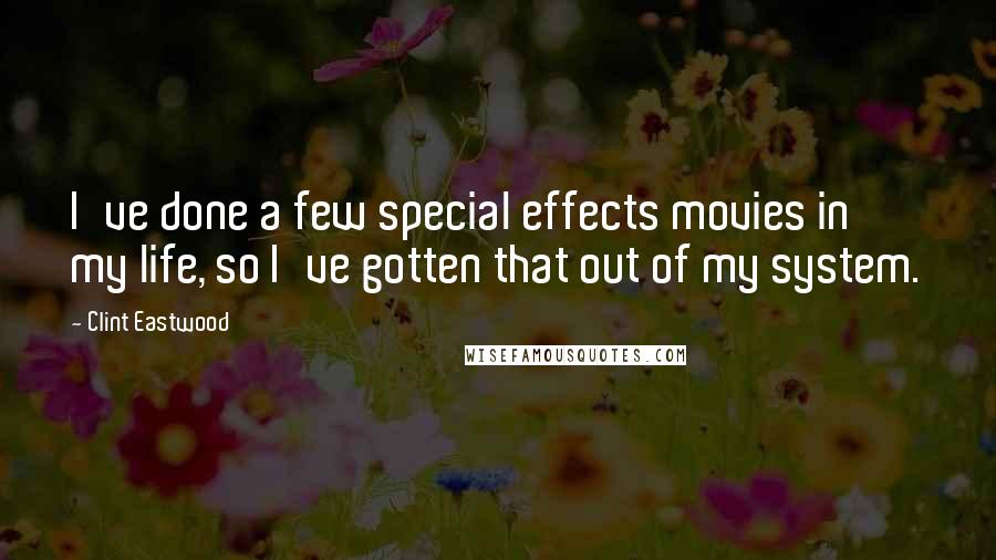 Clint Eastwood Quotes: I've done a few special effects movies in my life, so I've gotten that out of my system.