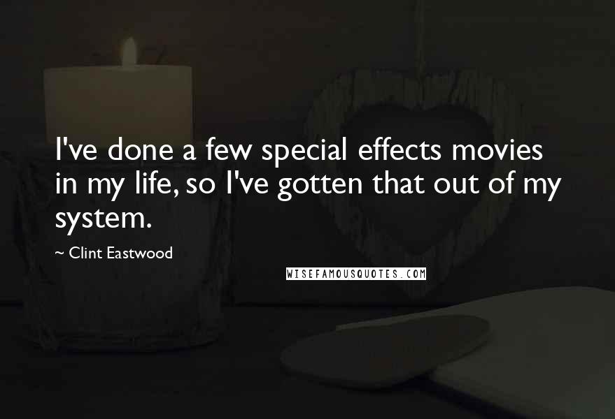 Clint Eastwood Quotes: I've done a few special effects movies in my life, so I've gotten that out of my system.