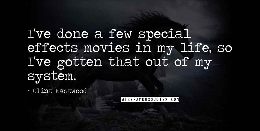 Clint Eastwood Quotes: I've done a few special effects movies in my life, so I've gotten that out of my system.