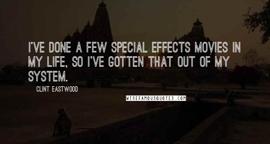 Clint Eastwood Quotes: I've done a few special effects movies in my life, so I've gotten that out of my system.