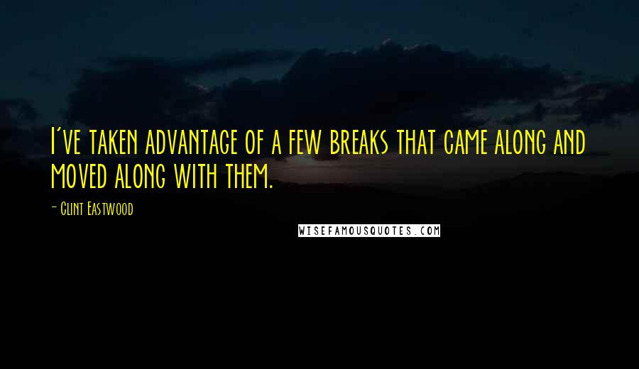 Clint Eastwood Quotes: I've taken advantage of a few breaks that came along and moved along with them.