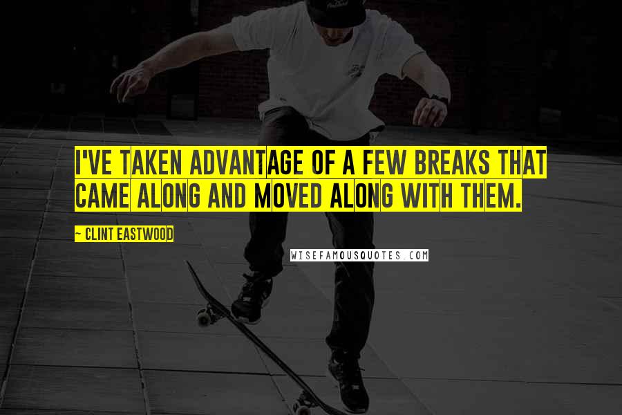 Clint Eastwood Quotes: I've taken advantage of a few breaks that came along and moved along with them.