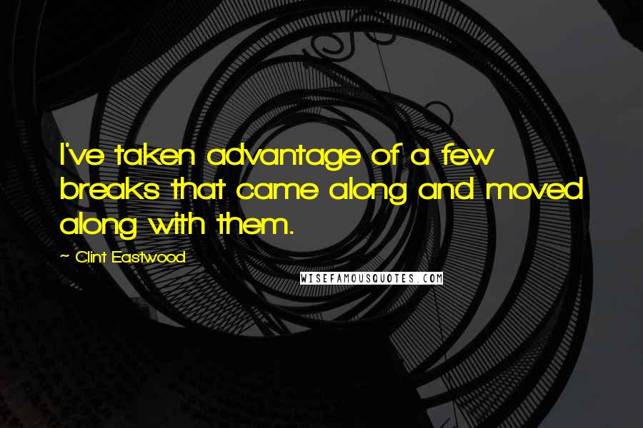 Clint Eastwood Quotes: I've taken advantage of a few breaks that came along and moved along with them.