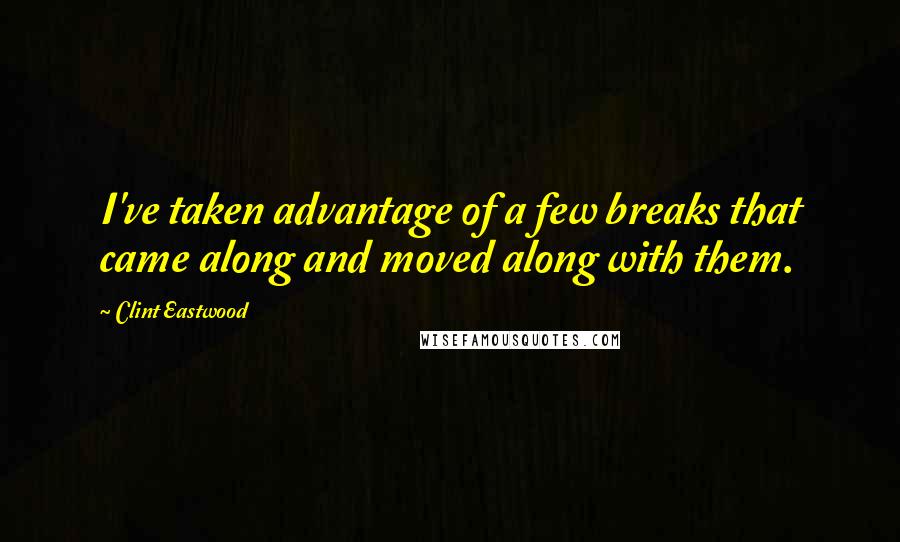 Clint Eastwood Quotes: I've taken advantage of a few breaks that came along and moved along with them.