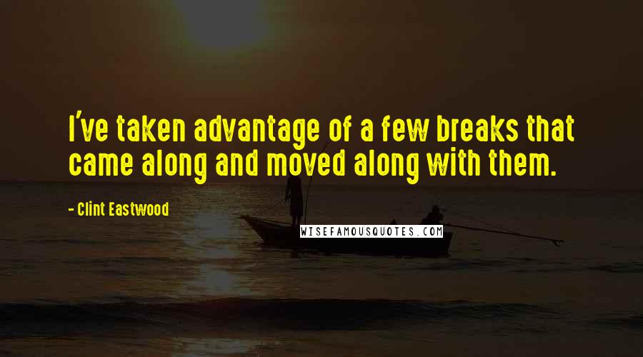 Clint Eastwood Quotes: I've taken advantage of a few breaks that came along and moved along with them.