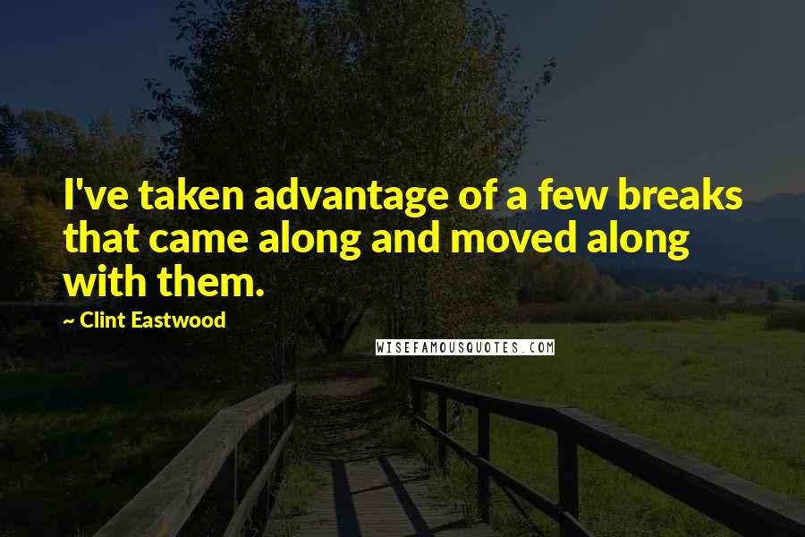 Clint Eastwood Quotes: I've taken advantage of a few breaks that came along and moved along with them.