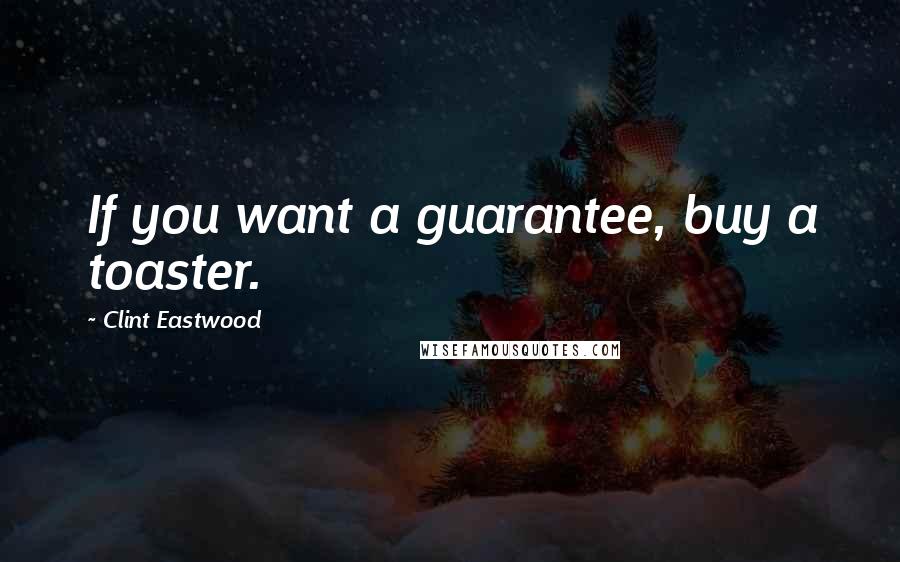 Clint Eastwood Quotes: If you want a guarantee, buy a toaster.