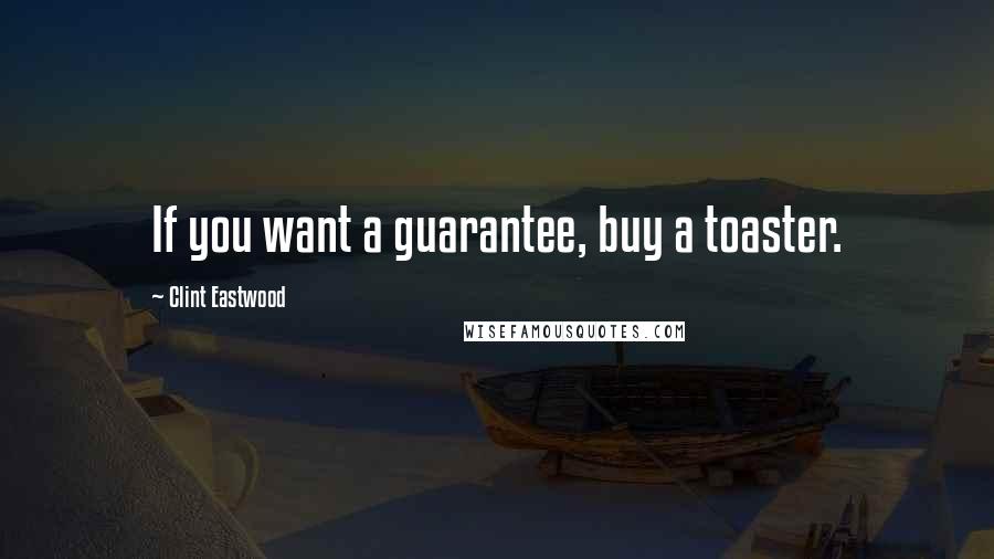 Clint Eastwood Quotes: If you want a guarantee, buy a toaster.