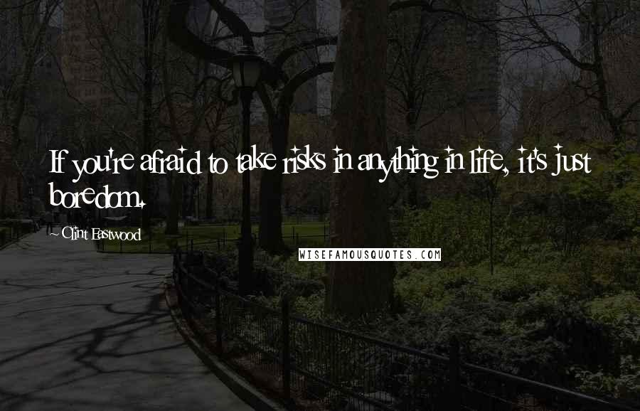 Clint Eastwood Quotes: If you're afraid to take risks in anything in life, it's just boredom.