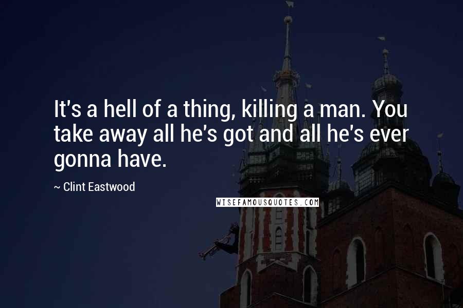Clint Eastwood Quotes: It's a hell of a thing, killing a man. You take away all he's got and all he's ever gonna have.