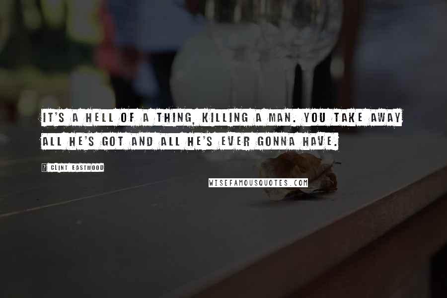 Clint Eastwood Quotes: It's a hell of a thing, killing a man. You take away all he's got and all he's ever gonna have.