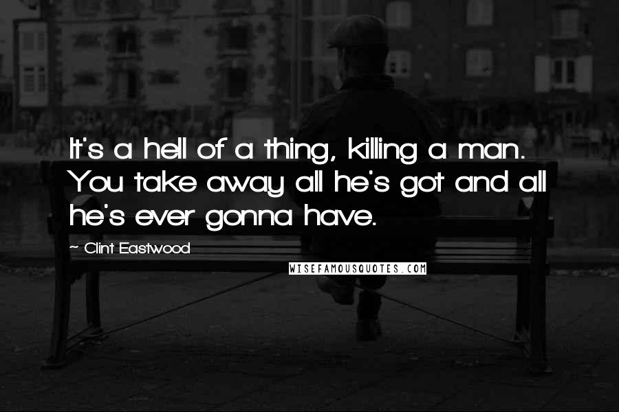 Clint Eastwood Quotes: It's a hell of a thing, killing a man. You take away all he's got and all he's ever gonna have.