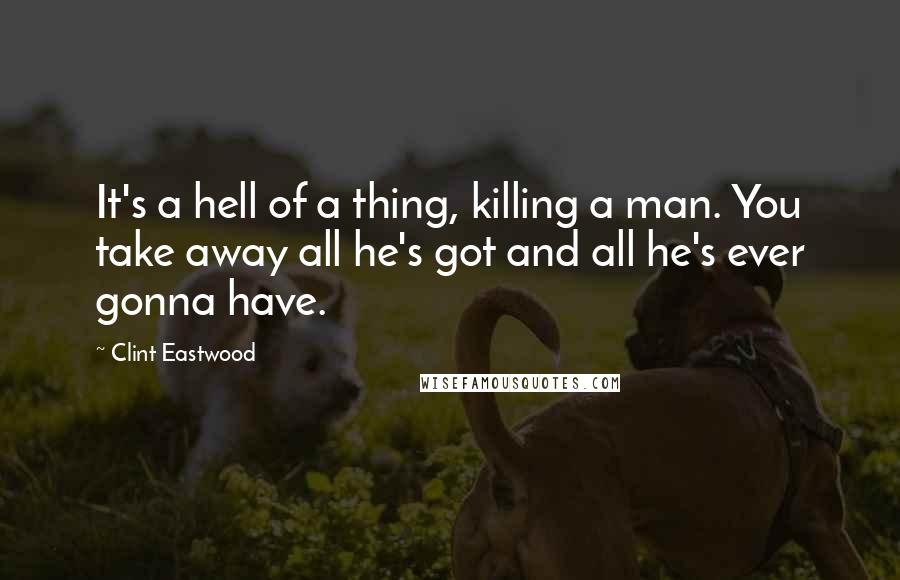 Clint Eastwood Quotes: It's a hell of a thing, killing a man. You take away all he's got and all he's ever gonna have.