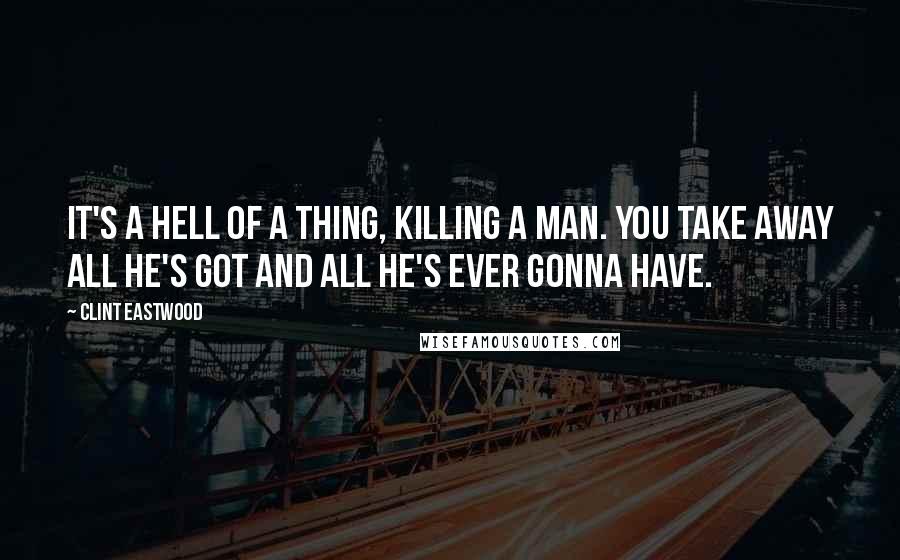 Clint Eastwood Quotes: It's a hell of a thing, killing a man. You take away all he's got and all he's ever gonna have.