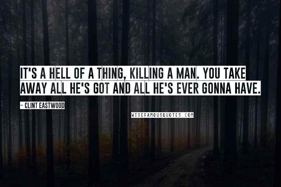 Clint Eastwood Quotes: It's a hell of a thing, killing a man. You take away all he's got and all he's ever gonna have.