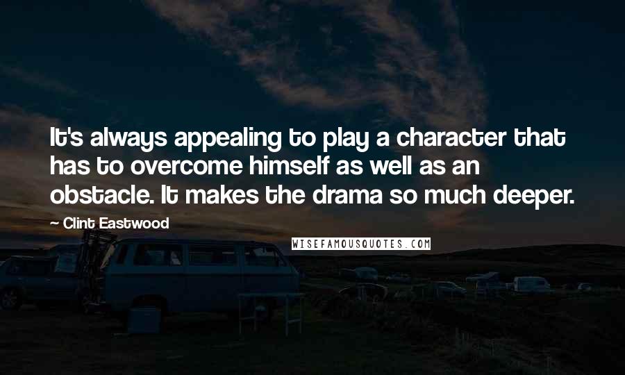 Clint Eastwood Quotes: It's always appealing to play a character that has to overcome himself as well as an obstacle. It makes the drama so much deeper.