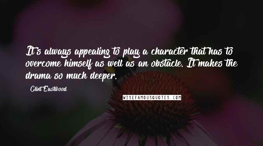 Clint Eastwood Quotes: It's always appealing to play a character that has to overcome himself as well as an obstacle. It makes the drama so much deeper.