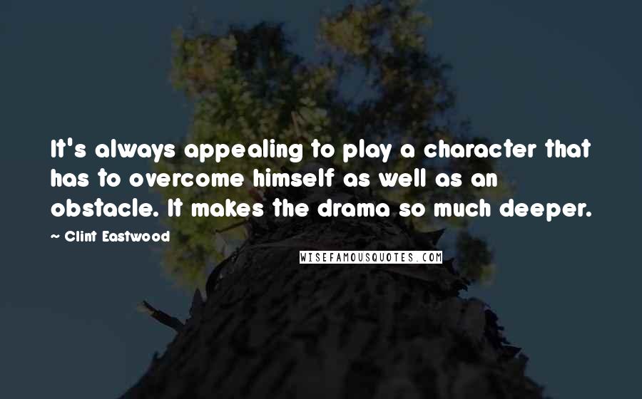 Clint Eastwood Quotes: It's always appealing to play a character that has to overcome himself as well as an obstacle. It makes the drama so much deeper.