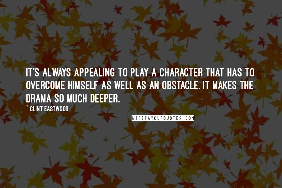 Clint Eastwood Quotes: It's always appealing to play a character that has to overcome himself as well as an obstacle. It makes the drama so much deeper.