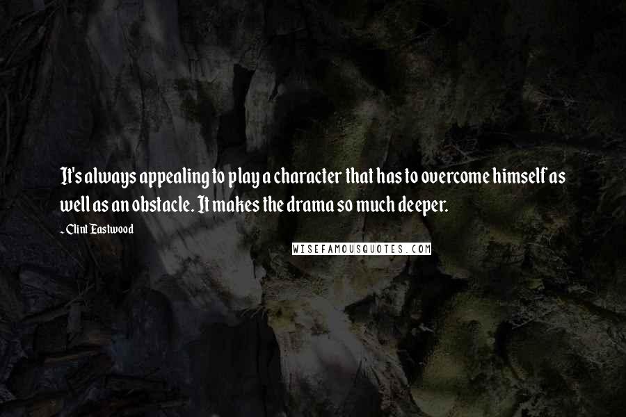 Clint Eastwood Quotes: It's always appealing to play a character that has to overcome himself as well as an obstacle. It makes the drama so much deeper.