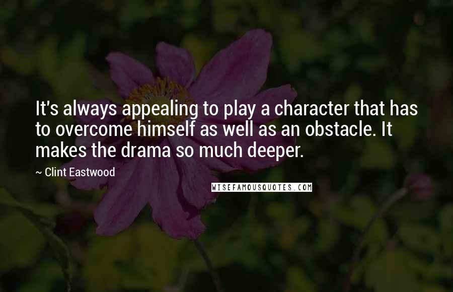 Clint Eastwood Quotes: It's always appealing to play a character that has to overcome himself as well as an obstacle. It makes the drama so much deeper.