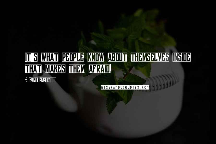 Clint Eastwood Quotes: It's what people know about themselves inside that makes them afraid.