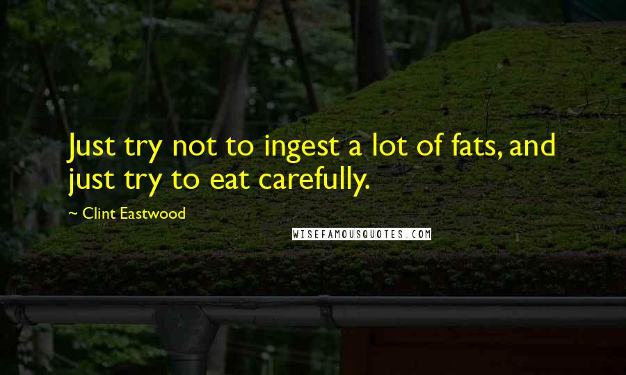 Clint Eastwood Quotes: Just try not to ingest a lot of fats, and just try to eat carefully.