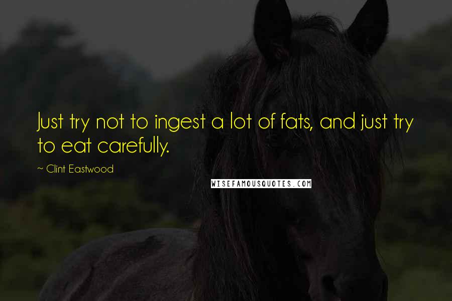 Clint Eastwood Quotes: Just try not to ingest a lot of fats, and just try to eat carefully.