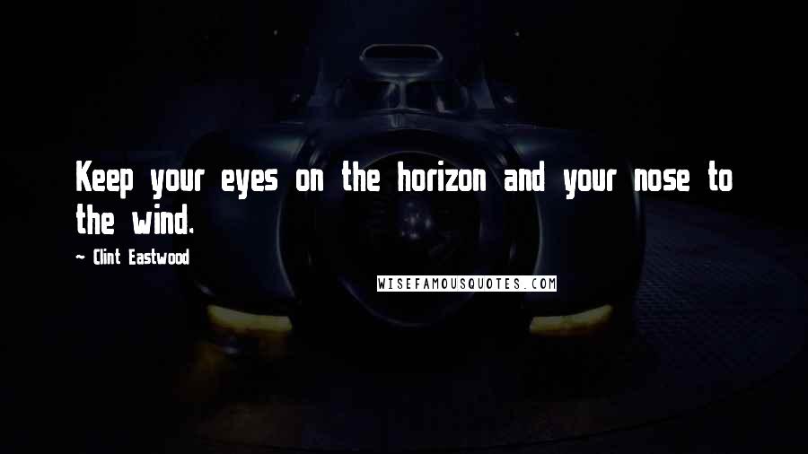 Clint Eastwood Quotes: Keep your eyes on the horizon and your nose to the wind.