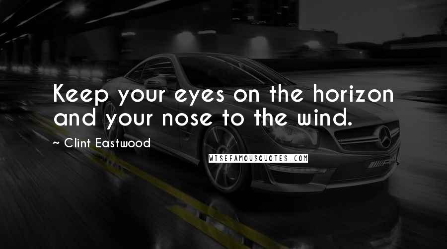 Clint Eastwood Quotes: Keep your eyes on the horizon and your nose to the wind.