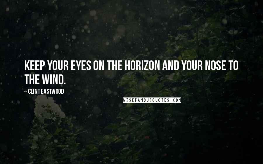 Clint Eastwood Quotes: Keep your eyes on the horizon and your nose to the wind.