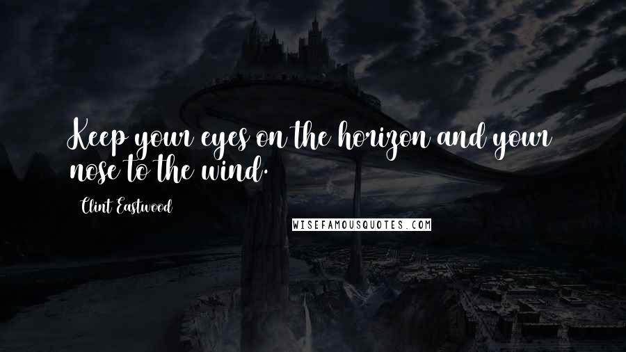 Clint Eastwood Quotes: Keep your eyes on the horizon and your nose to the wind.