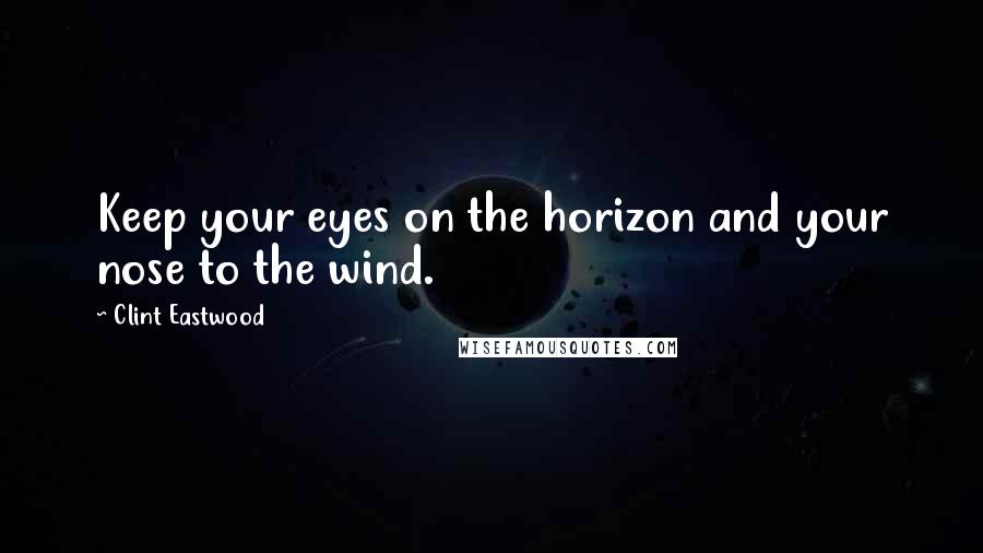 Clint Eastwood Quotes: Keep your eyes on the horizon and your nose to the wind.