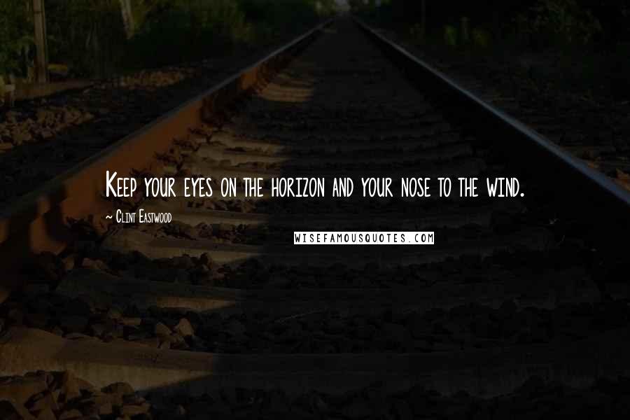 Clint Eastwood Quotes: Keep your eyes on the horizon and your nose to the wind.