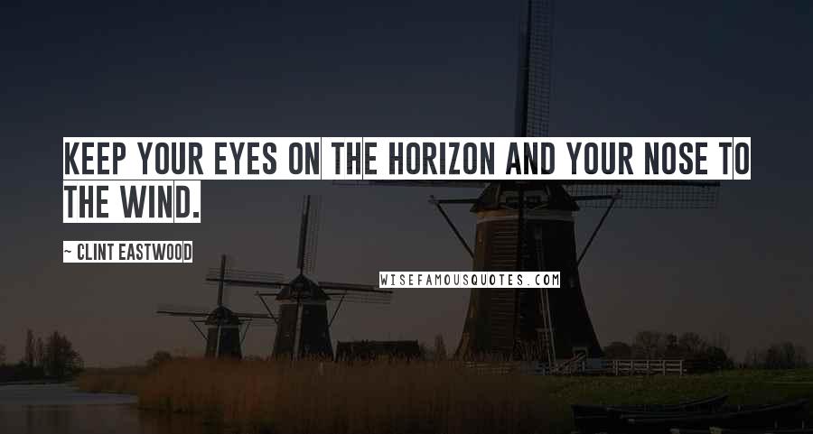 Clint Eastwood Quotes: Keep your eyes on the horizon and your nose to the wind.